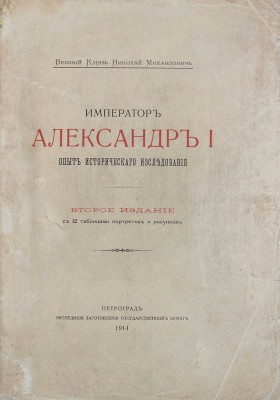 [Романов Н.М., великий князь]. Император Александр I. Опыт исторического исследования. 2-е изд. Пг.: Экспедиция заготовления государственных бумаг, 1914.